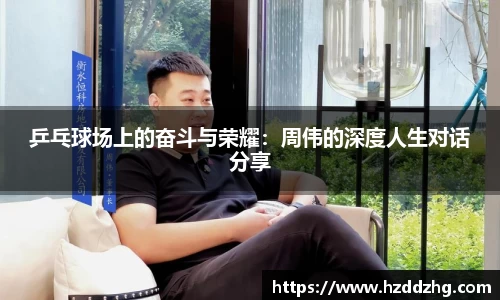 乒乓球场上的奋斗与荣耀：周伟的深度人生对话分享