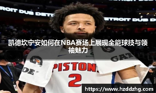凯德坎宁安如何在NBA赛场上展现全能球技与领袖魅力